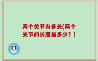 两个关节有多长(两个关节的长度是多少？)