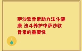 萨沙软骨素助力法斗健康 法斗养护中萨沙软骨素的重要性
