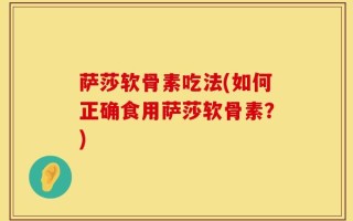 萨莎软骨素吃法(如何正确食用萨莎软骨素？)