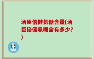 汤臣倍健氨糖含量(汤臣倍健氨糖含有多少？)