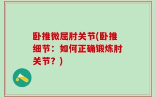卧推微屈肘关节(卧推细节：如何正确锻炼肘关节？)