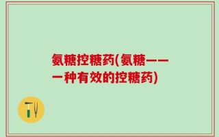 氨糖控糖药(氨糖——一种有效的控糖药)