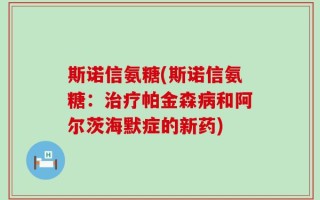 斯诺信氨糖(斯诺信氨糖：治疗帕金森病和阿尔茨海默症的新药)