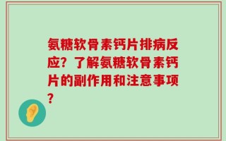 氨糖软骨素钙片排病反应？了解氨糖软骨素钙片的副作用和注意事项？