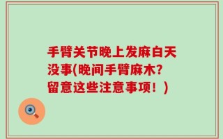 手臂关节晚上发麻白天没事(晚间手臂麻木？留意这些注意事项！)