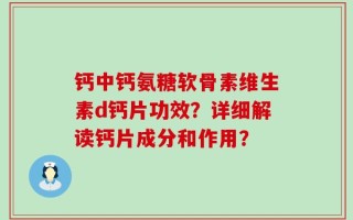 钙中钙氨糖软骨素维生素d钙片功效？详细解读钙片成分和作用？