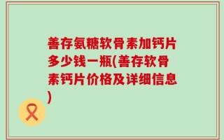 善存氨糖软骨素加钙片多少钱一瓶(善存软骨素钙片价格及详细信息)