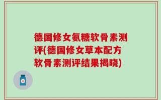 德国修女氨糖软骨素测评(德国修女草本配方软骨素测评结果揭晓)