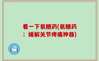看一下氨糖药(氨糖药：缓解关节疼痛神器)