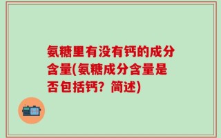 氨糖里有没有钙的成分含量(氨糖成分含量是否包括钙？简述)