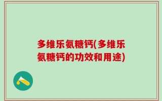 多维乐氨糖钙(多维乐氨糖钙的功效和用途)