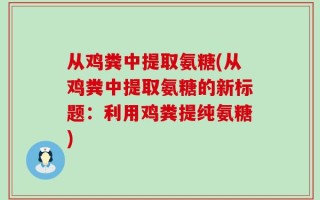 从鸡粪中提取氨糖(从鸡粪中提取氨糖的新标题：利用鸡粪提纯氨糖)