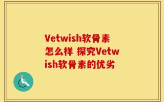 Vetwish软骨素怎么样 探究Vetwish软骨素的优劣