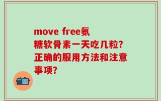 move free氨糖软骨素一天吃几粒？正确的服用方法和注意事项？