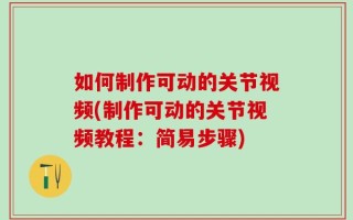 如何制作可动的关节视频(制作可动的关节视频教程：简易步骤)
