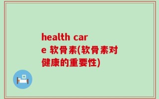 health care 软骨素(软骨素对健康的重要性)