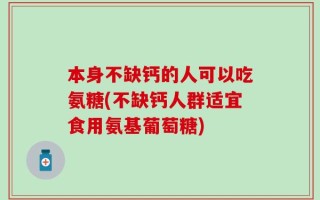 本身不缺钙的人可以吃氨糖(不缺钙人群适宜食用氨基葡萄糖)