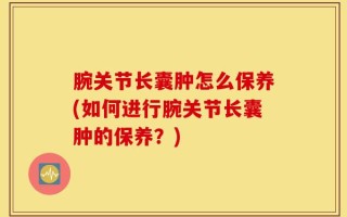 腕关节长囊肿怎么保养(如何进行腕关节长囊肿的保养？)