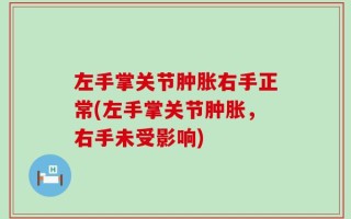 左手掌关节肿胀右手正常(左手掌关节肿胀，右手未受影响)