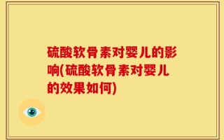 硫酸软骨素对婴儿的影响(硫酸软骨素对婴儿的效果如何)