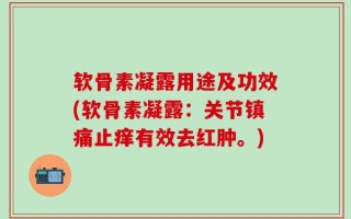 软骨素凝露用途及功效(软骨素凝露：关节镇痛止痒有效去红肿。)