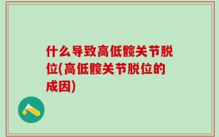 什么导致高低髋关节脱位(高低髋关节脱位的成因)