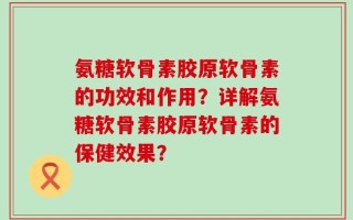 氨糖软骨素胶原软骨素的功效和作用？详解氨糖软骨素胶原软骨素的保健效果？