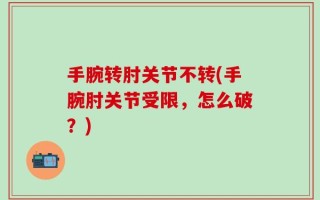 手腕转肘关节不转(手腕肘关节受限，怎么破？)
