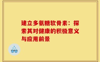 建立多氨糖软骨素：探索其对健康的积极意义与应用前景