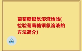 葡萄糖银氨溶液检验(检验葡萄糖银氨溶液的方法简介)