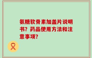 氨糖软骨素加盖片说明书？药品使用方法和注意事项？