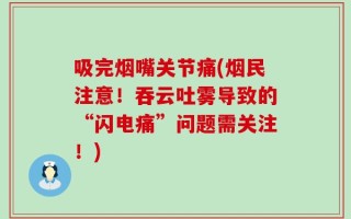 吸完烟嘴关节痛(烟民注意！吞云吐雾导致的“闪电痛”问题需关注！)