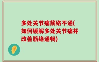 多处关节痛筋络不通(如何缓解多处关节痛并改善筋络通畅)