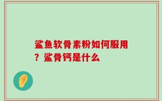 鲨鱼软骨素粉如何服用？鲨骨钙是什么