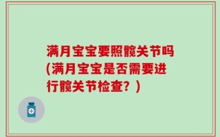 满月宝宝要照髋关节吗(满月宝宝是否需要进行髋关节检查？)