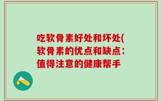 吃软骨素好处和坏处(软骨素的优点和缺点：值得注意的健康帮手