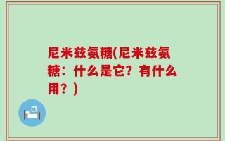 尼米兹氨糖(尼米兹氨糖：什么是它？有什么用？)