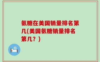 氨糖在美国销量排名第几(美国氨糖销量排名第几？)