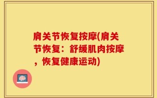 肩关节恢复按摩(肩关节恢复：舒缓肌肉按摩，恢复健康运动)