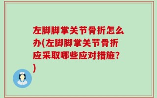 左脚脚掌关节骨折怎么办(左脚脚掌关节骨折应采取哪些应对措施？)