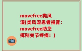 movefree类风湿(类风湿患者福音：movefree助您挥别关节疼痛！)