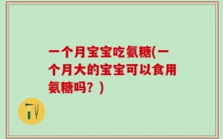 一个月宝宝吃氨糖(一个月大的宝宝可以食用氨糖吗？)