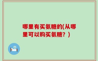 哪里有买氨糖的(从哪里可以购买氨糖？)