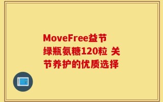 MoveFree益节绿瓶氨糖120粒 关节养护的优质选择