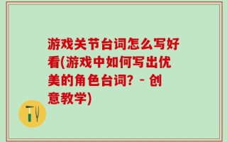 游戏关节台词怎么写好看(游戏中如何写出优美的角色台词？- 创意教学)