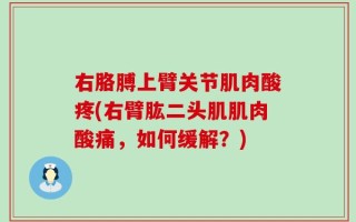右胳膊上臂关节肌肉酸疼(右臂肱二头肌肌肉酸痛，如何缓解？)