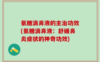 氨糖滴鼻液的主治功效(氨糖滴鼻液：舒缓鼻炎症状的神奇功效)