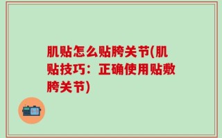 肌贴怎么贴胯关节(肌贴技巧：正确使用贴敷胯关节)