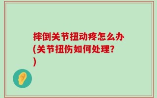 摔倒关节扭动疼怎么办(关节扭伤如何处理？)