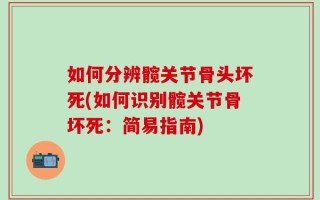 如何分辨髋关节骨头坏死(如何识别髋关节骨坏死：简易指南)